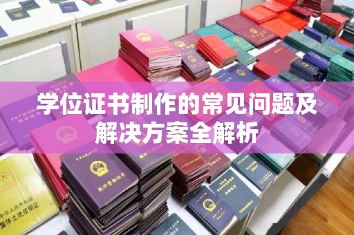 大肚学位证书制作的常见问题及解决方案全解析
